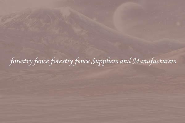 forestry fence forestry fence Suppliers and Manufacturers