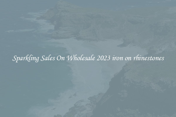 Sparkling Sales On Wholesale 2023 iron on rhinestones