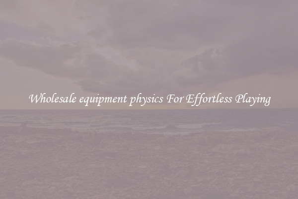 Wholesale equipment physics For Effortless Playing