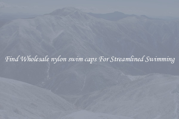 Find Wholesale nylon swim caps For Streamlined Swimming