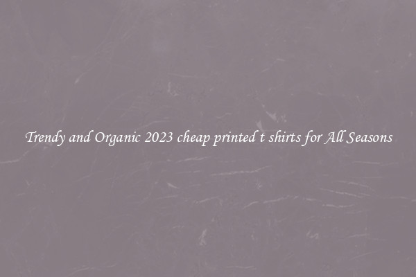 Trendy and Organic 2023 cheap printed t shirts for All Seasons