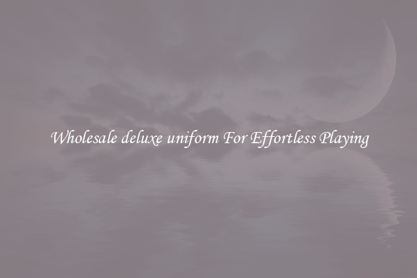 Wholesale deluxe uniform For Effortless Playing