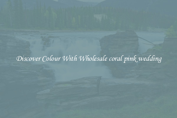 Discover Colour With Wholesale coral pink wedding