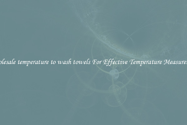 Wholesale temperature to wash towels For Effective Temperature Measurement