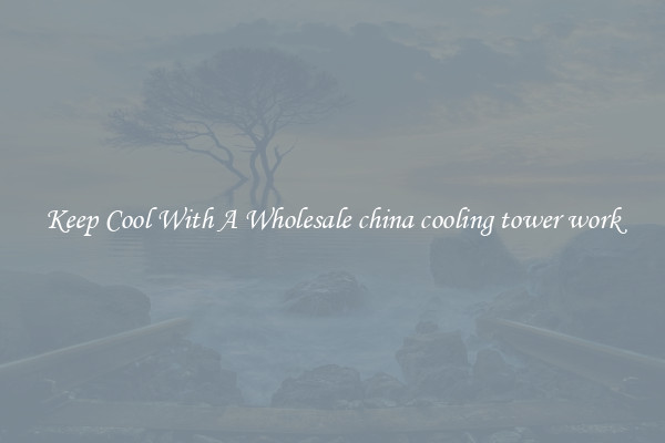 Keep Cool With A Wholesale china cooling tower work