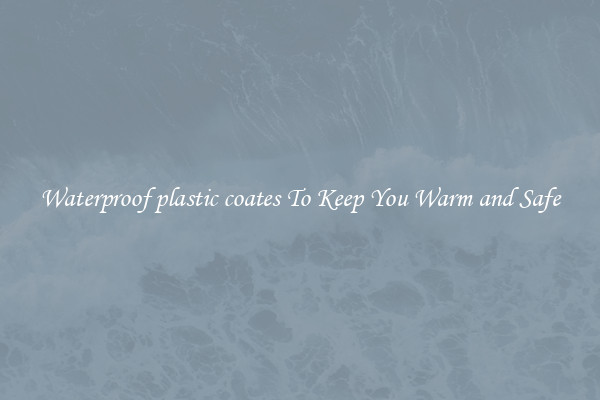 Waterproof plastic coates To Keep You Warm and Safe