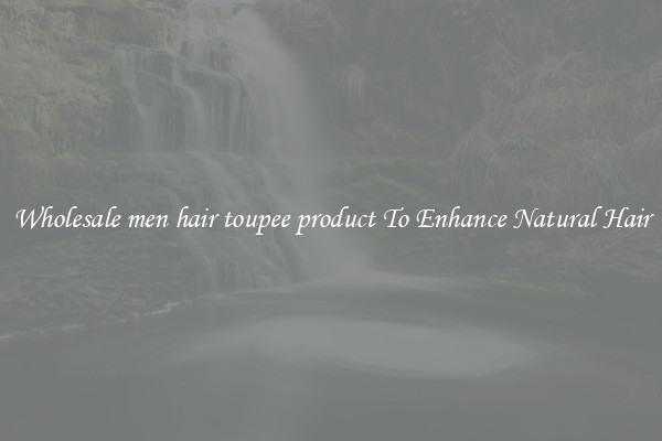 Wholesale men hair toupee product To Enhance Natural Hair