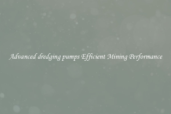 Advanced dredging pumps Efficient Mining Performance