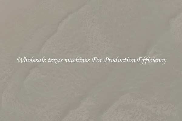 Wholesale texas machines For Production Efficiency