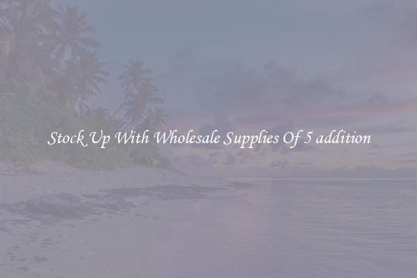 Stock Up With Wholesale Supplies Of 5 addition