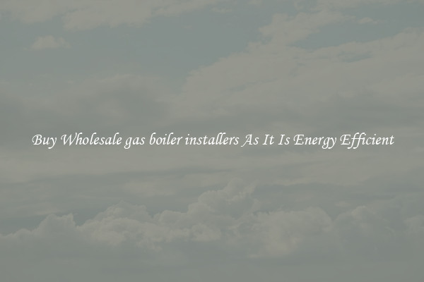 Buy Wholesale gas boiler installers As It Is Energy Efficient