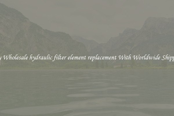  Buy Wholesale hydraulic filter element replacement With Worldwide Shipping 