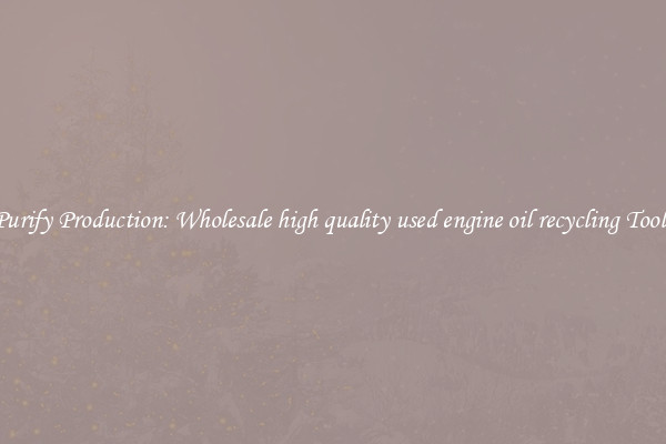 Purify Production: Wholesale high quality used engine oil recycling Tools