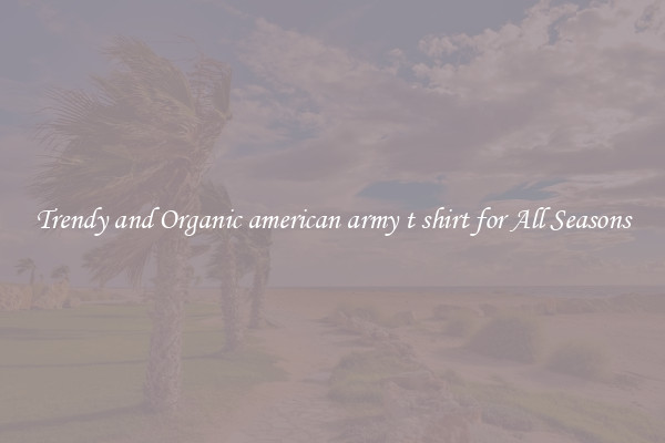 Trendy and Organic american army t shirt for All Seasons
