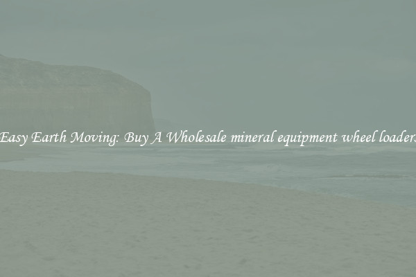 Easy Earth Moving: Buy A Wholesale mineral equipment wheel loaders