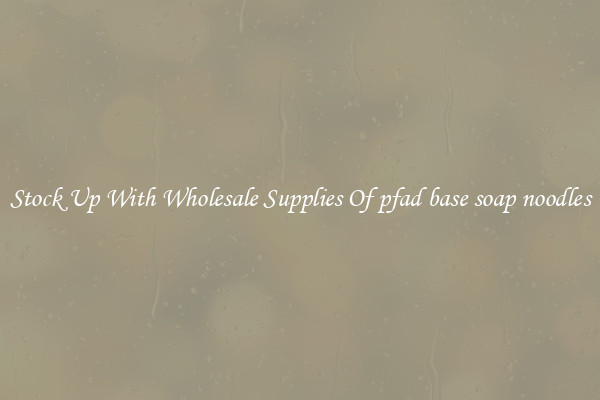 Stock Up With Wholesale Supplies Of pfad base soap noodles