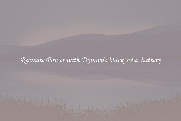 Recreate Power with Dynamic black solar battery