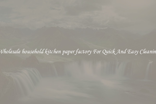 Wholesale household kitchen paper factory For Quick And Easy Cleaning
