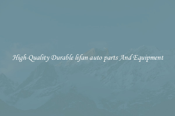 High-Quality Durable lifan auto parts And Equipment