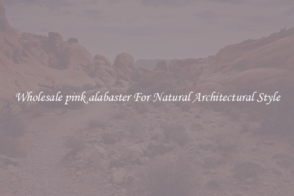 Wholesale pink alabaster For Natural Architectural Style