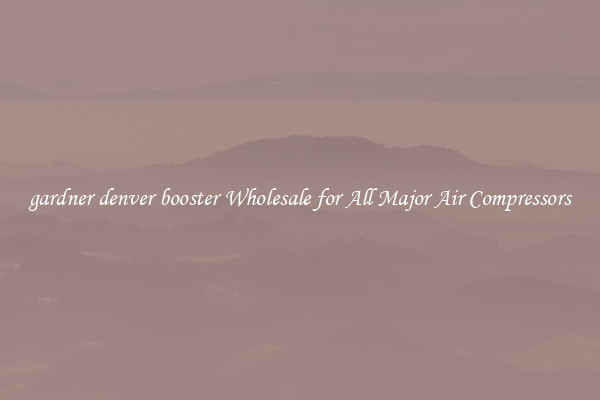 gardner denver booster Wholesale for All Major Air Compressors