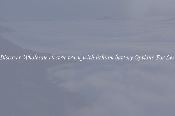 Discover Wholesale electric truck with lithium battery Options For Less