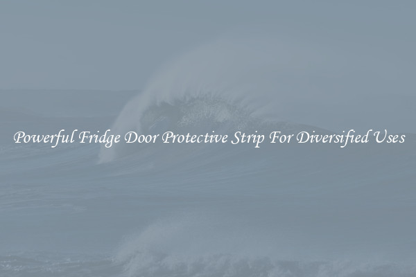 Powerful Fridge Door Protective Strip For Diversified Uses
