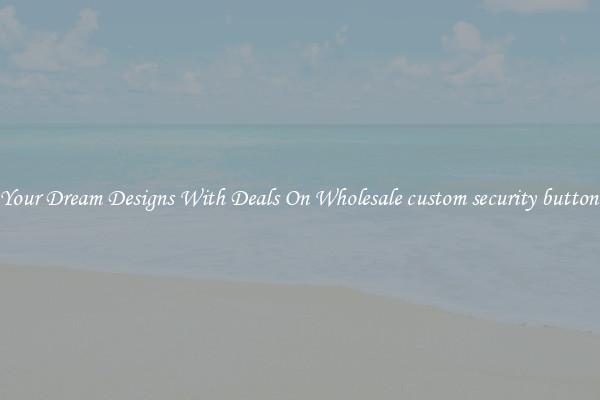 Create Your Dream Designs With Deals On Wholesale custom security button badges