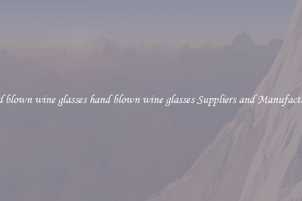 hand blown wine glasses hand blown wine glasses Suppliers and Manufacturers