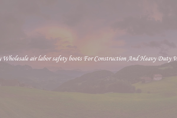 Buy Wholesale air labor safety boots For Construction And Heavy Duty Work