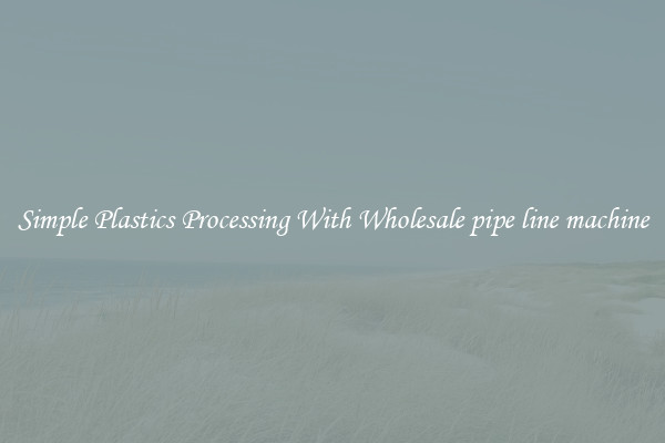 Simple Plastics Processing With Wholesale pipe line machine