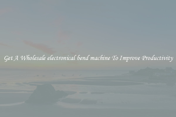 Get A Wholesale electronical bend machine To Improve Productivity