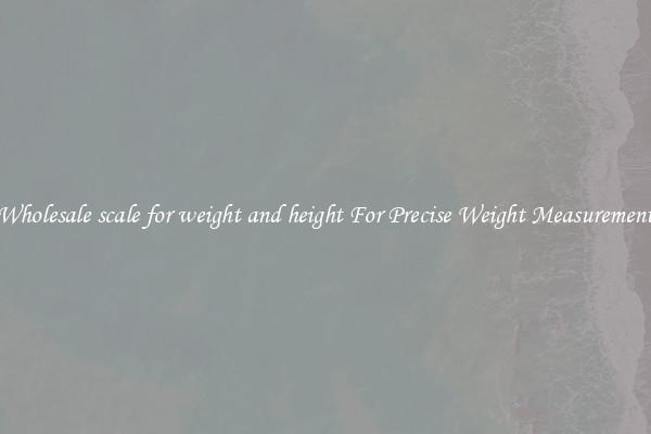 Wholesale scale for weight and height For Precise Weight Measurement
