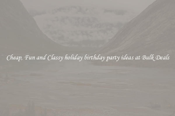 Cheap, Fun and Classy holiday birthday party ideas at Bulk Deals