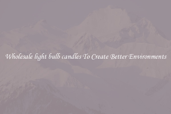 Wholesale light bulb candles To Create Better Environments