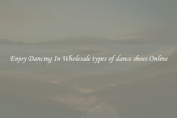 Enjoy Dancing In Wholesale types of dance shoes Online