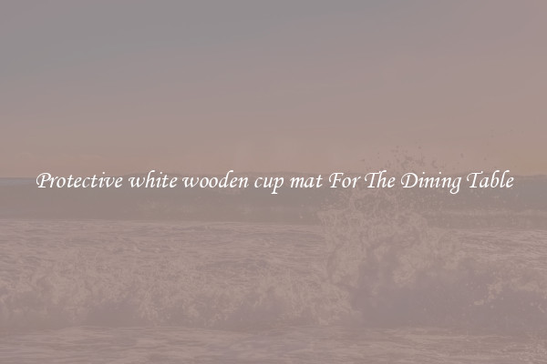 Protective white wooden cup mat For The Dining Table