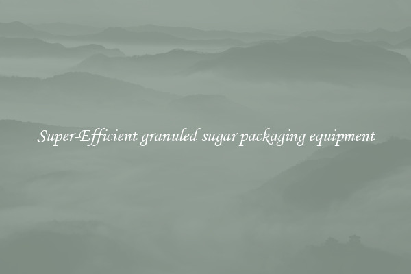 Super-Efficient granuled sugar packaging equipment