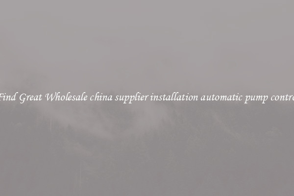 Find Great Wholesale china supplier installation automatic pump control