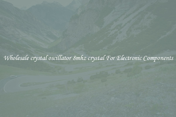 Wholesale crystal oscillator 8mhz crystal For Electronic Components